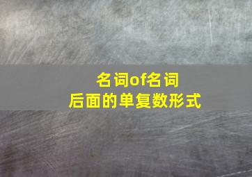 名词of名词 后面的单复数形式